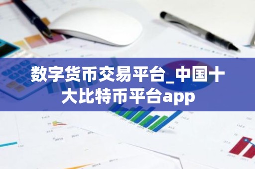 数字货币交易平台_中国十大比特币平台app