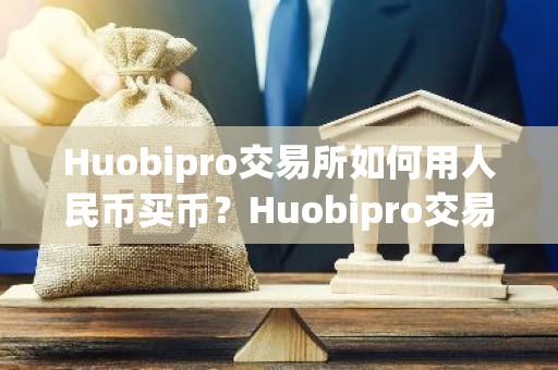 Huobipro交易所如何用人民币买币？Huobipro交易所点对点交易教程
