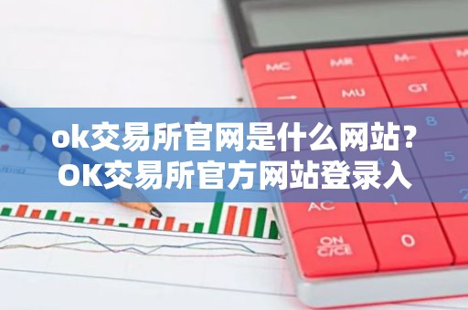 ok交易所官网是什么网站？OK交易所官方网站登录入口详解