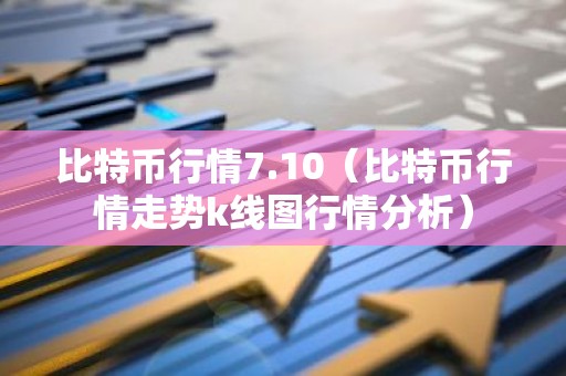 比特币行情7.10（比特币行情走势k线图行情分析）
