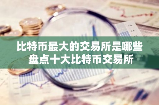 比特币最大的交易所是哪些 盘点十大比特币交易所