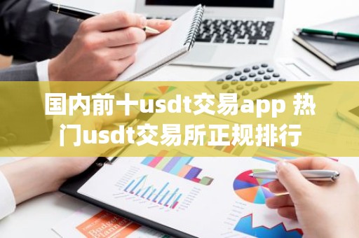 国内前十usdt交易app 热门usdt交易所正规排行