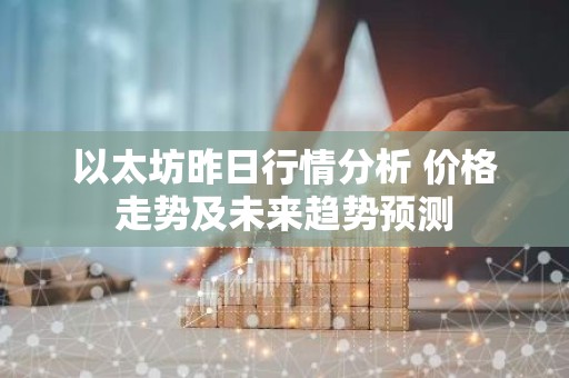 以太坊昨日行情分析 价格走势及未来趋势预测
