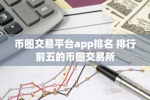 币圈交易平台app排名 排行前五的币圈交易所