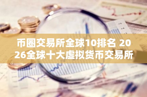 币圈交易所全球10排名 2026全球十大虚拟货币交易所排名