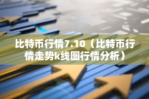 比特币行情7.10（比特币行情走势k线图行情分析）