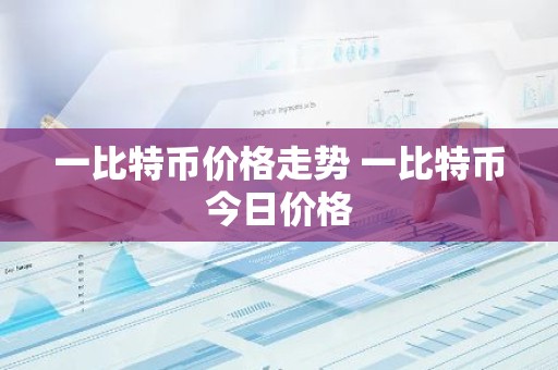一比特币价格走势 一比特币今日价格