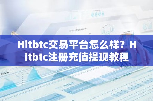 Hitbtc交易平台怎么样？Hitbtc注册充值提现教程