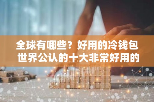 全球有哪些？好用的冷钱包 世界公认的十大非常好用的冷钱包必看