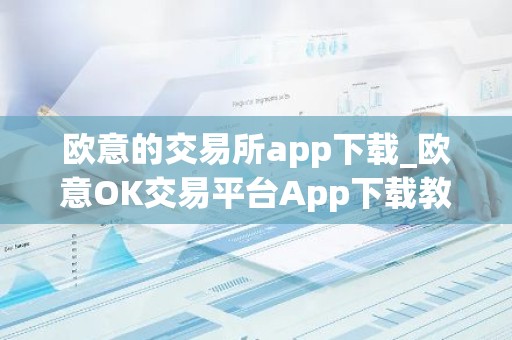 欧意的交易所app下载_欧意OK交易平台App下载教程