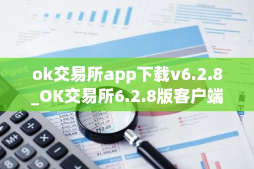 ok交易所app下载v6.2.8_OK交易所6.2.8版客户端下载指南