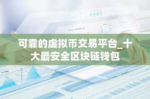 可靠的虚拟币交易平台_十大最安全区块链钱包