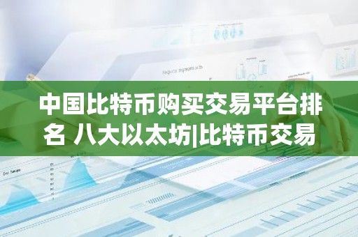 中国比特币购买交易平台排名 八大以太坊|比特币交易平台排行榜单