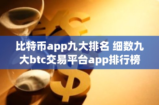 比特币app九大排名 细数九大btc交易平台app排行榜