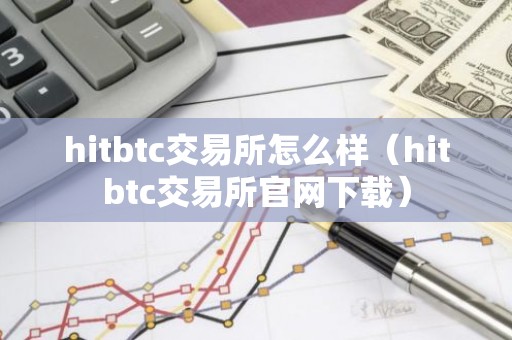 hitbtc交易所怎么样（hitbtc交易所官网下载）
