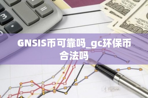 GNSIS币可靠吗_gc环保币合法吗