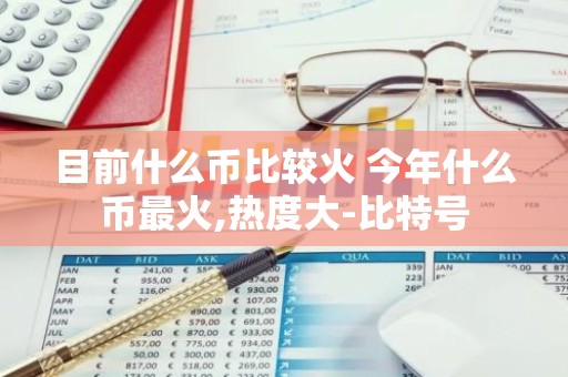 目前什么币比较火 今年什么币最火,热度大-比特号