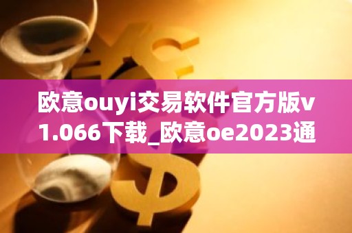 欧意ouyi交易软件官方版v1.066下载_欧意oe2023通用版下载