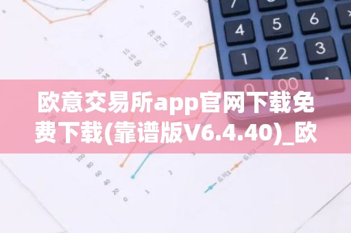 欧意交易所app官网下载免费下载(靠谱版V6.4.40)_欧艺usdt