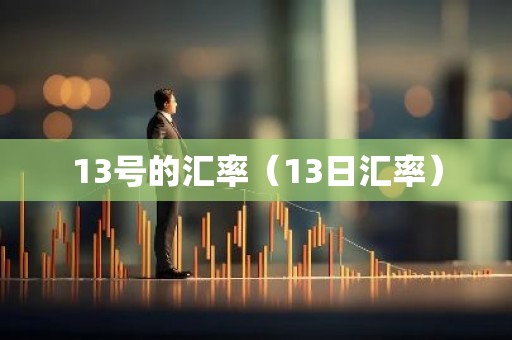 13号的汇率（13日汇率）