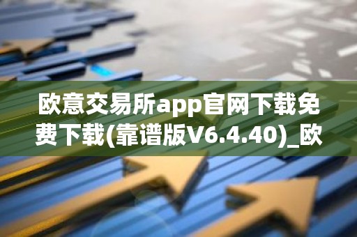 欧意交易所app官网下载免费下载(靠谱版V6.4.40)_欧艺usdt