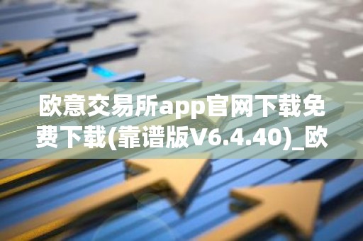 欧意交易所app官网下载免费下载(靠谱版V6.4.40)_欧艺usdt