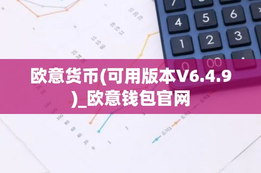 欧意货币(可用版本V6.4.9)_欧意钱包官网