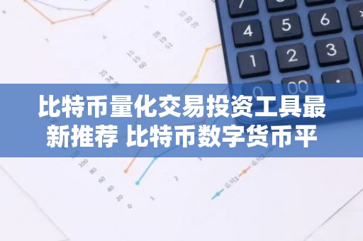比特币量化交易投资工具最新推荐 比特币数字货币平台十大榜单最新汇总