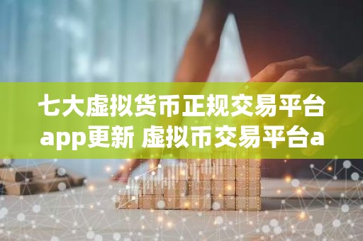 七大虚拟货币正规交易平台app更新 虚拟币交易平台app排行下载