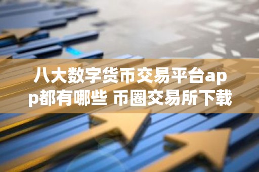 八大数字货币交易平台app都有哪些 币圈交易所下载app最新