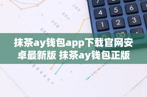 抹茶ay钱包app下载官网安卓最新版 抹茶ay钱包正版安卓app