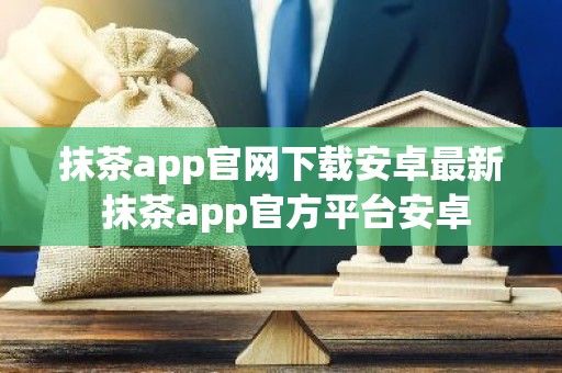 抹茶app官网下载安卓最新 抹茶app官方平台安卓