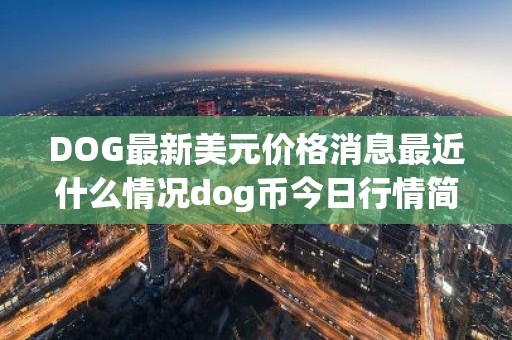 DOG最新美元价格消息最近什么情况dog币今日行情简介